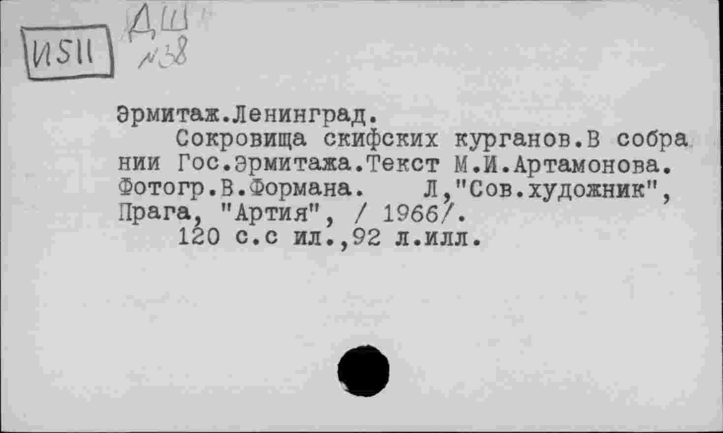 ﻿Эрмитаж.Ленинград.
Сокровища скифских курганов.В собра нии Гос.эрмитажа.Текст М.И.Артамонова. Фотогр.В.Формана. Л,"Сов.художник", Прага, "Артия", / 1966/.
120 с.с ил.,92 л.илл.